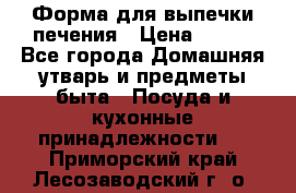 Форма для выпечки печения › Цена ­ 800 - Все города Домашняя утварь и предметы быта » Посуда и кухонные принадлежности   . Приморский край,Лесозаводский г. о. 